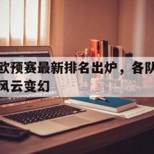 爱游戏中国-欧预赛最新排名出炉，各队风云变幻(欧世预赛积分榜)